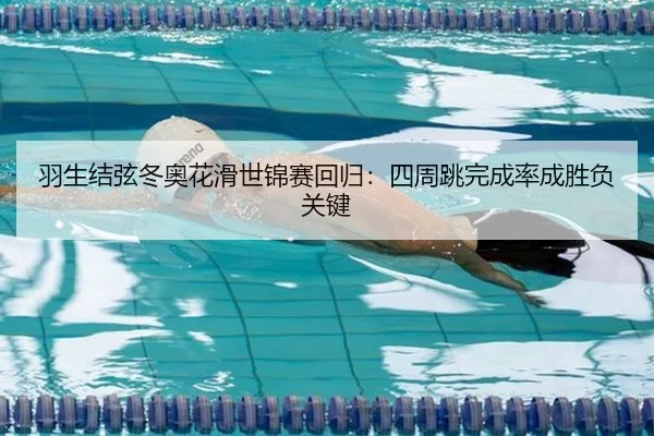 羽生结弦冬奥花滑世锦赛回归：四周跳完成率成胜负关键